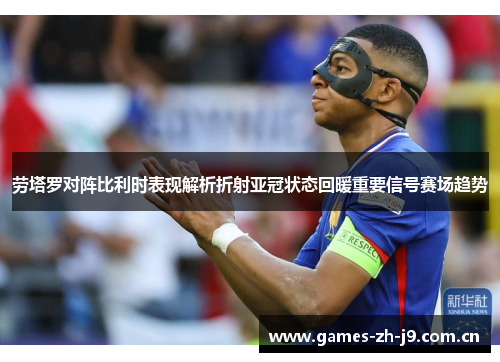 劳塔罗对阵比利时表现解析折射亚冠状态回暖重要信号赛场趋势 劳塔罗对阵比利时表现解析折射亚冠状态回暖重要信号赛场趋势